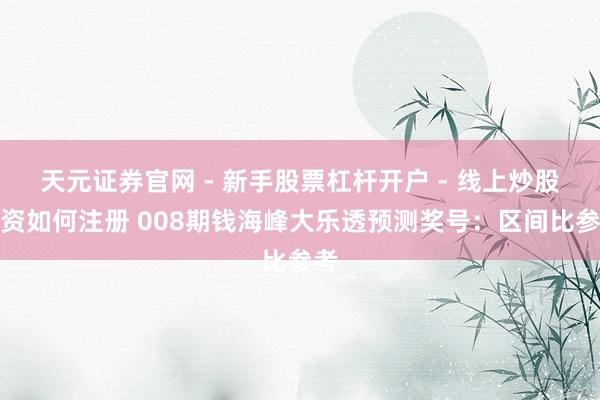 天元证券官网 - 新手股票杠杆开户 - 线上炒股配资如何注册 008期钱海峰大乐透预测奖号：区间比参考