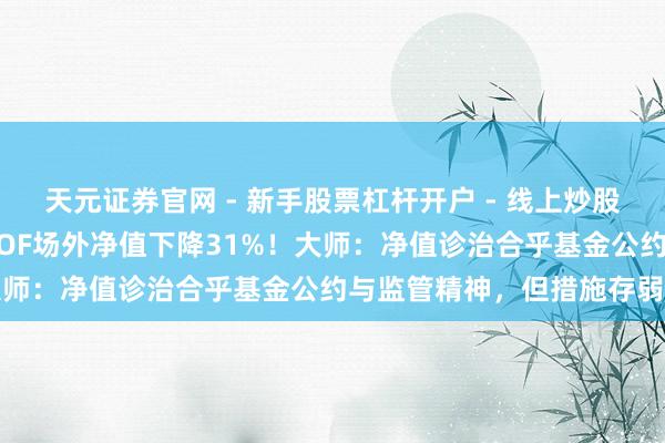 天元证券官网 - 新手股票杠杆开户 - 线上炒股配资如何注册 国投白银LOF场外净值下降31%！大师：净值诊治合乎基金公约与监管精神，但措施存弱点