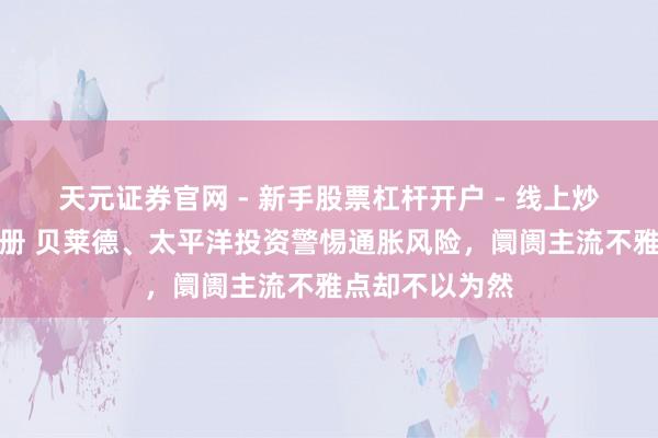 天元证券官网 - 新手股票杠杆开户 - 线上炒股配资如何注册 贝莱德、太平洋投资警惕通胀风险，阛阓主流不雅点却不以为然