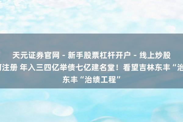 天元证券官网 - 新手股票杠杆开户 - 线上炒股配资如何注册 年入三四亿举债七亿建名堂！看望吉林东丰“治绩工程”