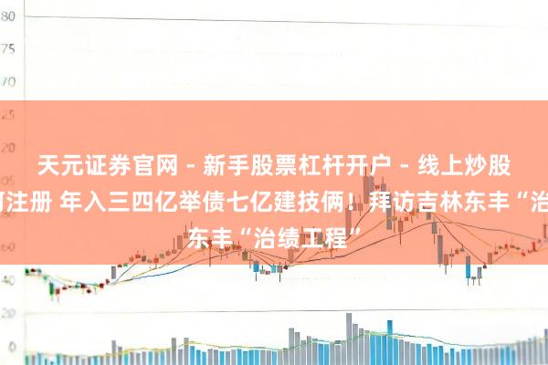 天元证券官网 - 新手股票杠杆开户 - 线上炒股配资如何注册 年入三四亿举债七亿建技俩！拜访吉林东丰“治绩工程”