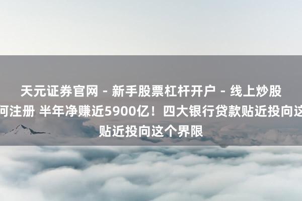 天元证券官网 - 新手股票杠杆开户 - 线上炒股配资如何注册 半年净赚近5900亿!四大银行贷款贴近投向这个界限