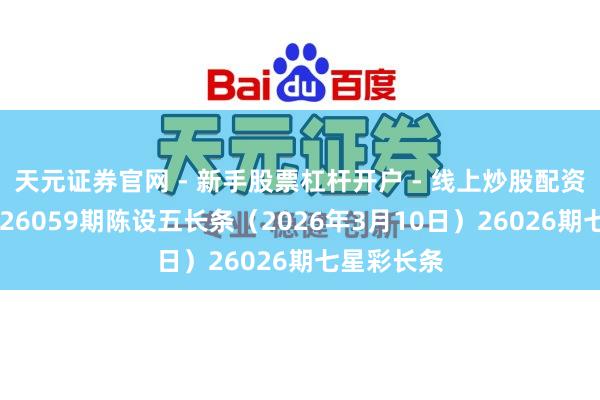 天元证券官网 - 新手股票杠杆开户 - 线上炒股配资如何注册 26059期陈设五长条（2026年3月10日）26026期七星彩长条